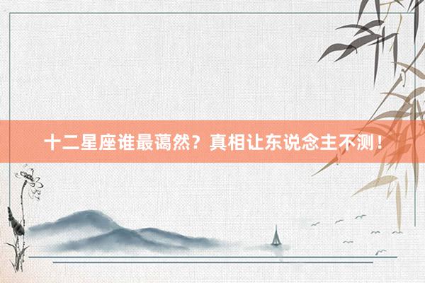 十二星座谁最蔼然？真相让东说念主不测！