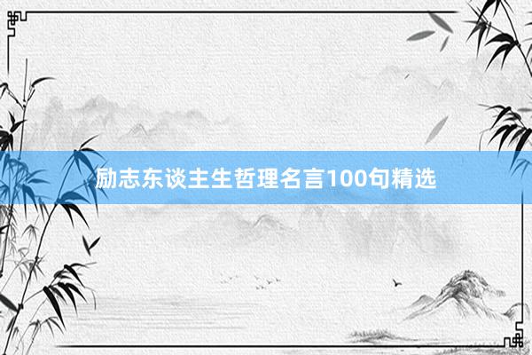 励志东谈主生哲理名言100句精选