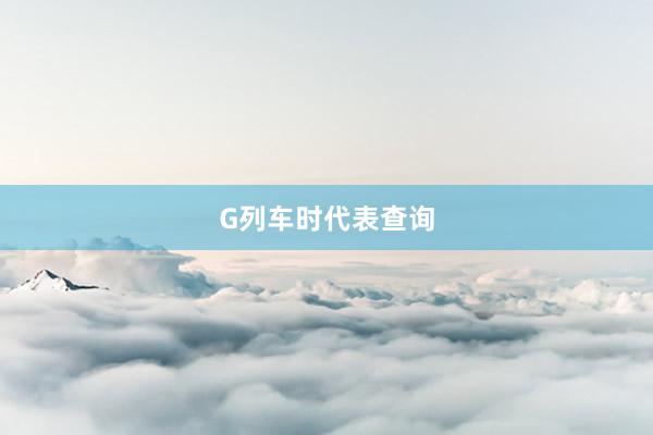G列车时代表查询